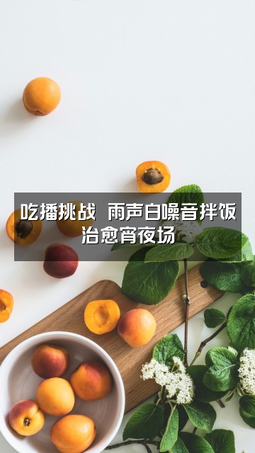 抖音心美✌✌雨声助眠主播视频封面：吃播挑战✌✌雨声白噪音拌饭治愈宵夜场